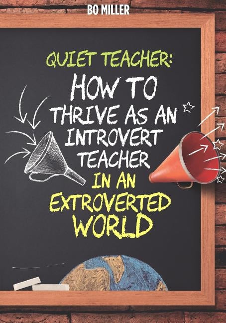 Quiet Teacher: How to Thrive as an Introvert Teacher in an Extroverted World by Miller, Bo