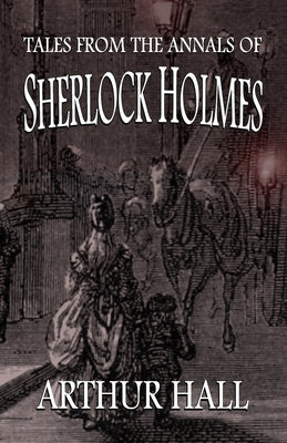 Tales From the Annals of Sherlock Holmes by Hall, Arthur