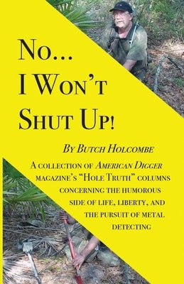 No...I Won't Shut Up!: A collection of American Digger magazine's "Hole Truth" columns concerning the humorous side of life, liberty, and the by Holcombe, Butch