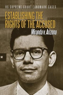 Establishing the Rights of the Accused: Miranda V. Arizona by Rauf, Don