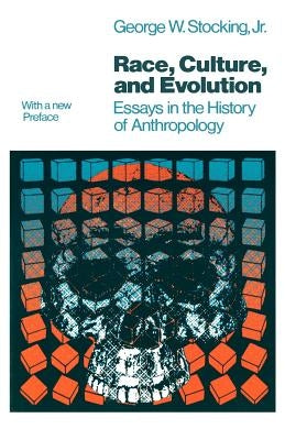 Race, Culture, and Evolution: Essays in the History of Anthropology by Stocking Jr, George W.