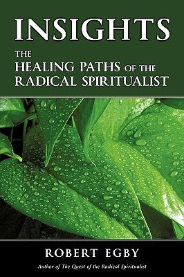 Insights: The Healing Paths of the Radical Spiritualist by Egby, Robert