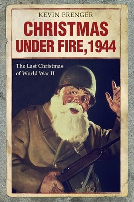 Christmas under Fire, 1944: The Last Christmas of World War II by Palthe, Arnold