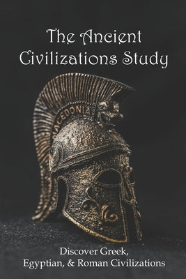 The Ancient Civilizations Study: Discover Greek, Egyptian, & Roman Civilizations: Greek History Timeline by Shirvanian, Boyce