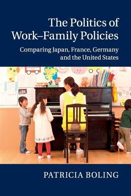 The Politics of Work-Family Policies: Comparing Japan, France, Germany and the United States by Boling, Patricia