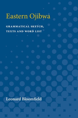 Eastern Ojibwa: Grammatical Sketch, Texts and Word List by Bloomfield, Leonard