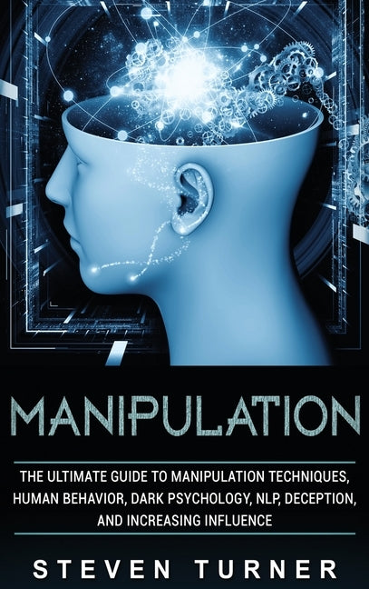 Manipulation: The Ultimate Guide to Manipulation Techniques, Human Behavior, Dark Psychology, NLP, Deception, and Increasing Influen by Turner, Steven