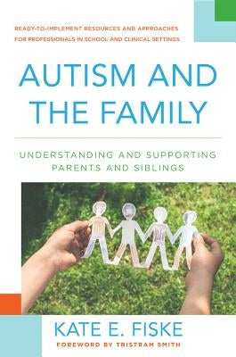 Autism and the Family: Understanding and Supporting Parents and Siblings by Fiske, Kate E.