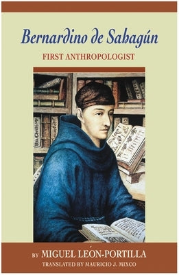 Bernardino de Sahagun: First Anthropologist by Leon-Portilla, Miguel