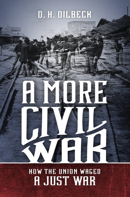 A More Civil War: How the Union Waged a Just War by Dilbeck, D. H.
