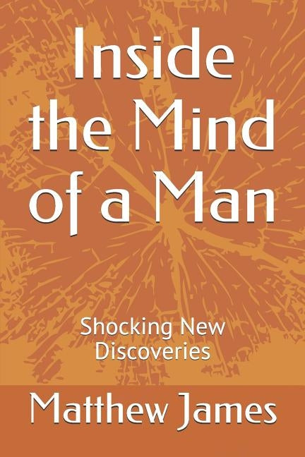 Inside the Mind of a Man: Shocking New Discoveries by James, Matthew