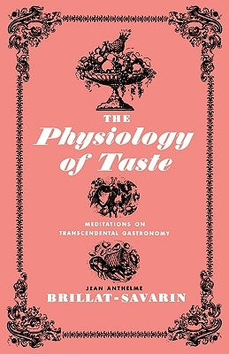 The Physiology of Taste: Meditations on Transcendental Gastronomy by Brillat-Savarin, Jean Anthelme