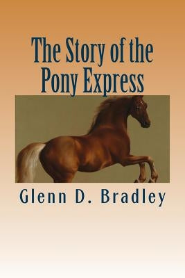 The Story of the Pony Express by Bradley, Glenn D.