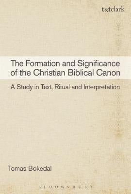 The Formation and Significance of the Christian Biblical Canon: A Study in Text, Ritual and Interpretation by Bokedal, Tomas