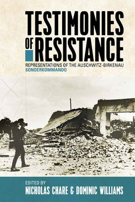 Testimonies of Resistance: Representations of the Auschwitz-Birkenau Sonderkommando by Chare, Nicholas
