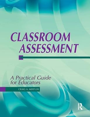 Classroom Assessment: A Practical Guide for Educators by Mertler, Craig