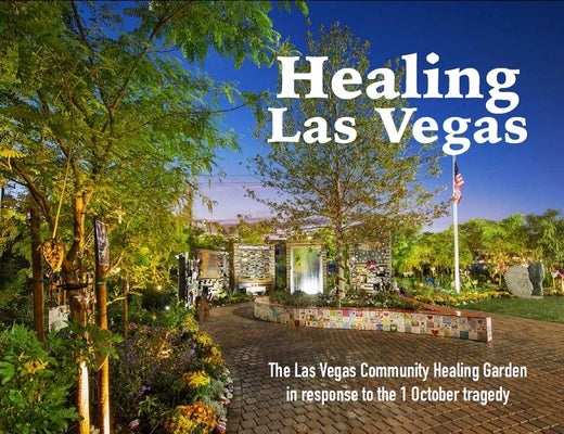 Healing Las Vegas: The Las Vegas Community Healing Garden in Response to the 1 October Tragedy by Evans, Stefani