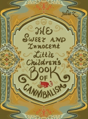 The Sweet and Innocent Little Children's Book of Cannibalism by Z, Julia