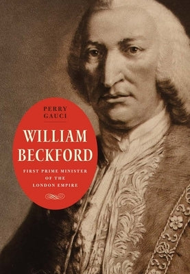 William Beckford: First Prime Minister of the London Empire by Gauci, Perry