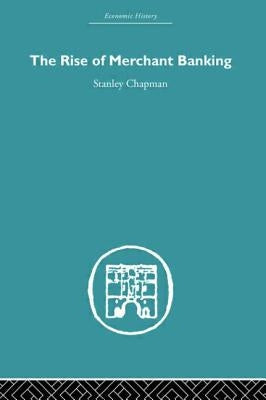 The Rise of Merchant Banking by Chapman, Stanley