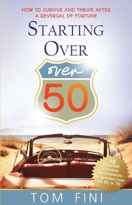 Starting Over...Over 50: "How To Survive And Thrive After A Reversal Of Fortune" by Fini, Tom