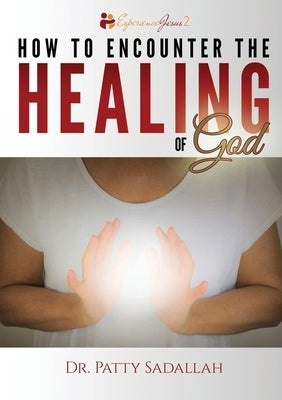 How to Encounter the HEALING of God by Sadallah, Patty