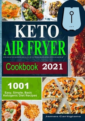 Keto Air Fryer Cookbook 2021: Quick and Easy Air Fryer Recipes for Busy People on Keto Diet by Cartigiano, James