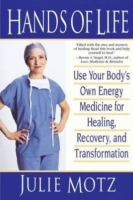 Hands of Life: Use Your Body's Own Energy Medicine for Healing, Recovery, and Transformation by Motz, Julie