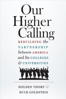 Our Higher Calling: Rebuilding the Partnership Between America and Its Colleges and Universities by Thorp, Holden