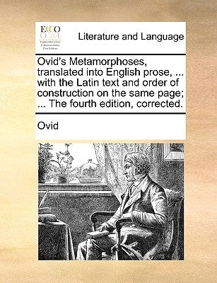 Ovid's Metamorphoses, translated into English prose, ... with the Latin text and order of construction on the same page; ... The fourth edition, corre by Ovid