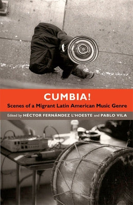 Cumbia!: Scenes of a Migrant Latin American Music Genre by Fernández l'Hoeste, Héctor