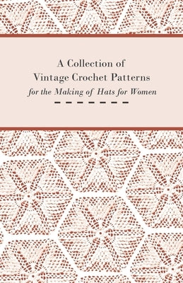 A Collection of Vintage Crochet Patterns for the Making of Hats for Women by Anon
