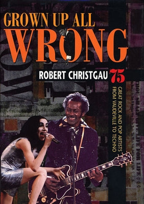 Grown Up All Wrong: 75 Great Rock and Pop Artists from Vaudeville to Techno by Christgau, Robert