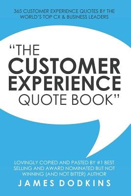 The Customer Experience Quote Book: 365 Customer Experience Quotes By The World's Top CX & Business Leaders by Dodkins, James