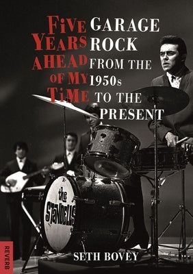 Five Years Ahead of My Time: Garage Rock from the 1950s to the Present by Bovey, Seth