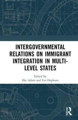 Intergovernmental Relations on Immigrant Integration in Multi-Level States by Adam, Ilke