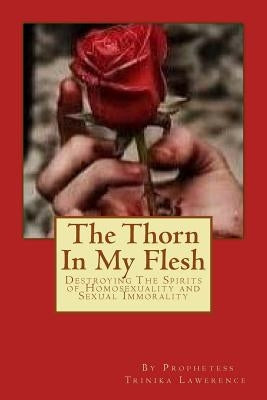 The Thorn In My Flesh: Destroying The Spirits of Homosexuality and Sexual Immorality by Lawerence, Prophetess Trinika