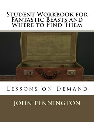 Student Workbook for Fantastic Beasts and Where to Find Them: Lessons on Demand by Pennington, John