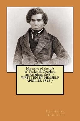 Narrative of the life of Frederick Douglass, an American slave . / WRITTEN BY HIMSELF APRIL 28. 1845 / by Douglass, Frederick