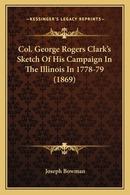 Col. George Rogers Clark's Sketch of His Campaign in the Illinois in 1778-79 (1869) by Bowman, Joseph