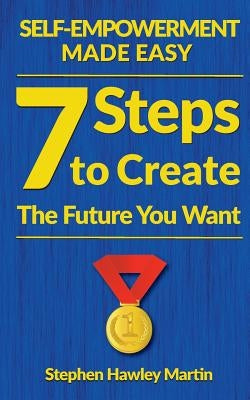 Self-Empowerment Made Easy: Seven Steps to Create the Future You Want by Martin, Stephen Hawley