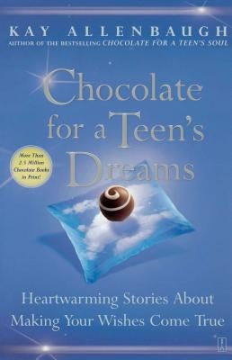Chocolate for a Teen's Dreams: Heartwarming Stories about Making Your Wishes Come True by Allenbaugh, Kay