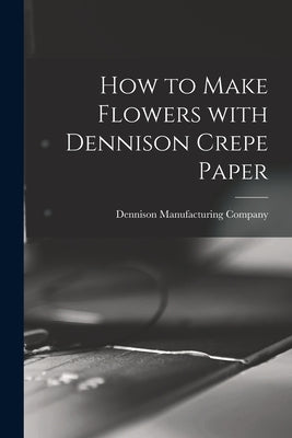 How to Make Flowers With Dennison Crepe Paper by Dennison Manufacturing Company