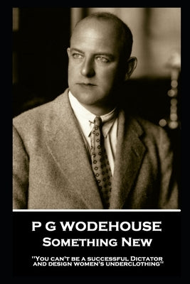 P G Wodehouse - Something New: ''You can't be a successful Dictator and design women's underclothing'' by Wodehouse, P. G.