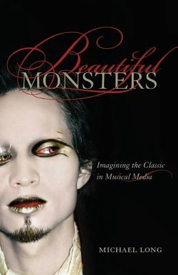Beautiful Monsters: Imagining the Classic in Musical Mediavolume 10 by Long, Michael