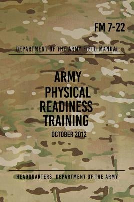 FM 7-22 Army Physical Readiness Training: October 2012 by The Army, Headquarters Department of