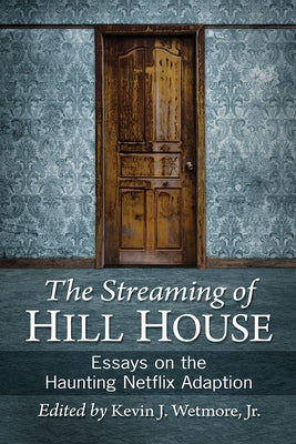 The Streaming of Hill House: Essays on the Haunting Netflix Adaption by Wetmore, Kevin J.