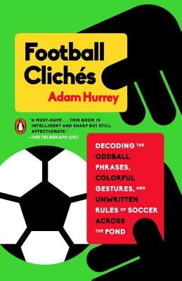 Football Clich?s: Decoding the Oddball Phrases, Colorful Gestures, and Unwritten Rules of Soccer Across the Pond by Hurrey, Adam