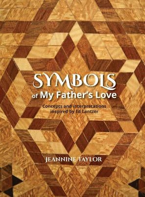 Symbols of My Father's Love: Concepts and Interpretations Inspired by Ed Lantzer by Taylor, Jeannine D.