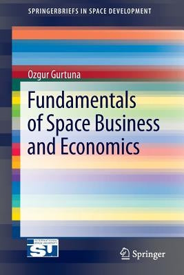 Fundamentals of Space Business and Economics by Gurtuna, Ozgur